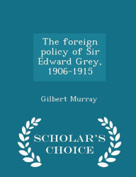 The foreign policy of Sir Edward Grey, 1906-1915 - Scholar's Choice Edition -  Gilbert Murray, Paperback