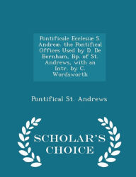 Pontificale Ecclesi S. Andre . the Pontifical Offices Used by D. De Bernham, Bp. of St. Andrews, with an Intr. by C. Wordsworth - Scholar's Choice Edition - Pontifical St. Andrews