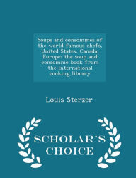 Soups and consommes of the world famous chefs, United States, Canada, Europe; the soup and consomme book from the International cooking library - Scholar's Choice Edition -  Louis Sterzer, Paperback