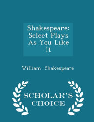 Shakespeare: Select Plays As You Like It - Scholar's Choice Edition - William Shakespeare