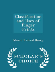 Classification and Uses of Finger Prints - Scholar's Choice Edition - Edward Richard Henry