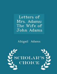 Letters of Mrs. Adams: The Wife of John Adams - Scholar's Choice Edition