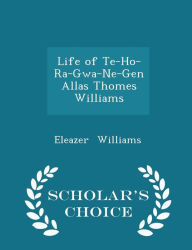 Life of Te-Ho-Ra-Gwa-Ne-Gen Allas Thomes Williams - Scholar's Choice Edition -  Eleazer Williams, Paperback