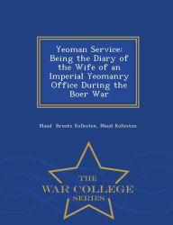 Yeoman Service: Being the Diary of the Wife of an Imperial Yeomanry Office During the Boer War - War College Series Maud Rolleston Maud Brooke Rollest