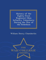 History of the Eighty-First Regiment Ohio Infantry Volunteers: During the War of the Rebellion - War College Series William Henry Chamberlin Author