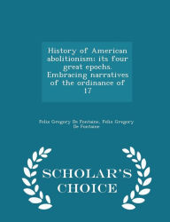 History of American abolitionism; its four great epochs. Embracing narratives of the ordinance of 17 - Scholar's Choice Edition -  Felix Gregory De Fontaine, Paperback