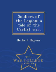 Soldiers of the Legion: a tale of the Carlist war. - War College Series - Herbert Hayens