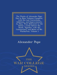 The Works of Alexander Pope, Esq: In Nine Volumes Complete, with His Last Corrections, Additions, and Improvements, As They Were Delivered to the Editor a Little Before His Death, Together with the Commentary and Notes of Mr. Warburton, Volume 1 - War Col - Alexander Pope
