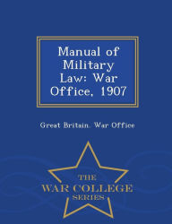 Manual of Military Law: War Office, 1907 - War College Series - Great Britain. War Office