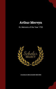 Arthur Mervyn: Or, Memoirs of the Year 1793 - Charles Brockden Brown