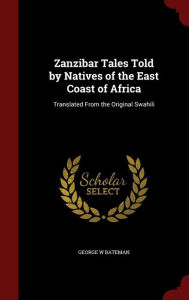 Zanzibar Tales Told by Natives of the East Coast of Africa: Translated From the Original Swahili - George W Bateman