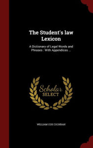 The Student's law Lexicon: A Dictionary of Legal Words and Phrases : With Appendices ... - William Cox Cochran