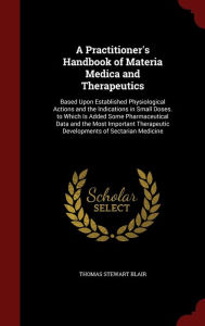 A Practitioner's Handbook of Materia Medica and Therapeutics: Based Upon Established Physiological Actions and the Indications in