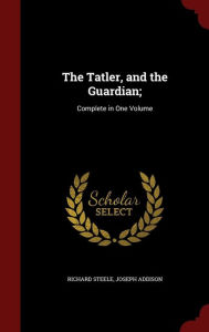 The Tatler, and the Guardian;: Complete in One Volume - Richard Steele