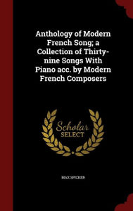 Anthology of Modern French Song; a Collection of Thirty-nine Songs With Piano acc. by Modern French Composers - Max Spicker