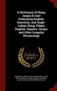 A Dictionary of Slang, Jargon & Cant Embracing English, American, and Anglo-Indian Slang, Pidgin English, Gypsies' Jargon and Other Irregular Phraseology -  Albert Barr re, Hardcover