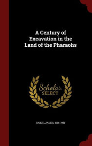 A Century of Excavation in the Land of the Pharaohs
