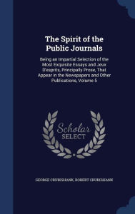 The Spirit of the Public Journals: Being an Impartial Selection of the Most Exquisite Essays and Jeux D'esprits, Principally Prose, That Appear in the Newspapers and Other Publications, Volume 5