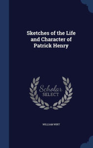 Sketches of the Life and Character of Patrick Henry - William Wirt