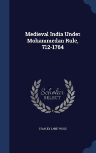 Medieval India Under Mohammedan Rule, 712-1764 - Stanley Lane-Poole
