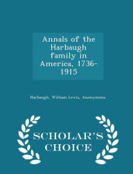 Annals of the Harbaugh family in America, 1736-1915 - Scholar's Choice Edition - William Lewis Harbaugh
