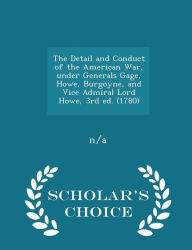 The Detail and Conduct of the American War, under Generals Gage, Howe, Burgoyne, and Vice Admiral Lord Howe, 3rd ed. (1780) - Scholar's Choice Edition -  n/a n/a, 3rd Edition, Paperback