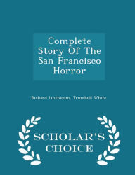Complete Story Of The San Francisco Horror - Scholar's Choice Edition - Richard Linthicum