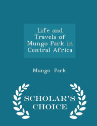 Life and Travels of Mungo Park in Central Africa - Scholar's Choice Edition -  Paperback