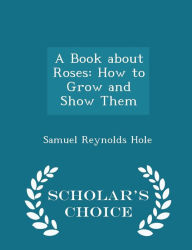 A Book about Roses: How to Grow and Show Them - Scholar's Choice Edition -  Samuel Reynolds Hole, Paperback