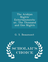 The Arabian Nights' Entertainments: or, The Thousand and One Nights - Scholar's Choice Edition - G. S. Beaumont