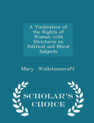 A Vindication of the Rights of Woman with Strictures on Political and Moral Subjects - Scholar's Choice Edition - Mary Wollstonecraft
