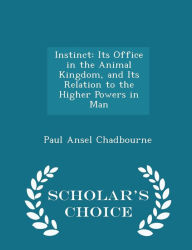 Instinct: Its Office in the Animal Kingdom, and Its Relation to the Higher Powers in Man - Scholar's Choice Edition - Paul Ansel Chadbourne
