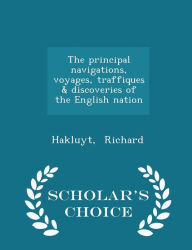 The principal navigations, voyages, traffiques & discoveries of the English nation - Scholar's Choice Edition - Hakluyt Richard