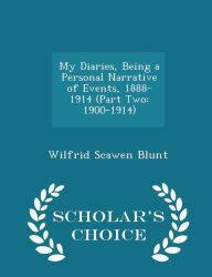 My Diaries, Being a Personal Narrative of Events, 1888-1914 (Part Two: 1900-1914) - Scholar's Choice Edition - Wilfrid Scawen Blunt