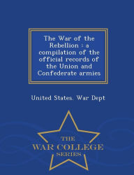 The War of the Rebellion: a compilation of the official records of the Union and Confederate armies - War College Series - United States. War Dept