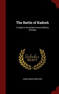 The Battle of Kadesh: A Study in the Earliest Known Military Strategy - James Henry Breasted