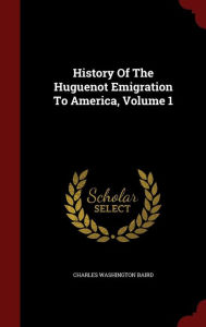 History Of The Huguenot Emigration To America, Volume 1 - Charles Washington Baird