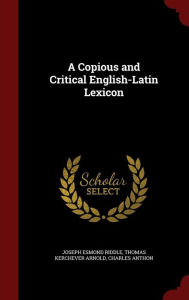 A Copious and Critical English-Latin Lexicon - Joseph Esmond Riddle