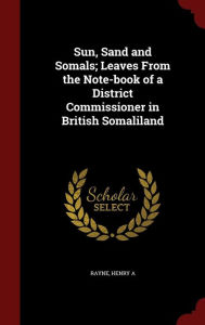 Sun, Sand and Somals; Leaves From the Note-book of a District Commissioner in British Somaliland