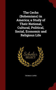 The Cechs (Bohemians) in America; a Study of Their National, Cultural, Political, Social, Economic and Religious Life - Thomas Capek