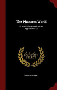 The Phantom World: Or, the Philosophy of Spirits, Apparitions, &c