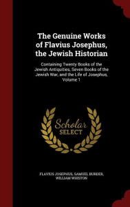 The Genuine Works of Flavius Josephus, the Jewish Historian: Containing Twenty Books of the Jewish Antiquities, Seven Books of the Jewish War, and the Life of Josephus, Volume 1