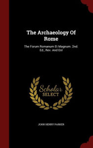 The Archaeology Of Rome: The Forum Romanum Et Magnum. 2nd. Ed., Rev. And Enl -  John Henry Parker, 2nd Edition, Hardcover