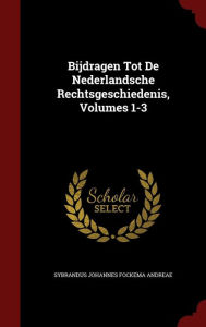 Bijdragen Tot De Nederlandsche Rechtsgeschiedenis, Volumes 1-3 - Sybrandus Johannes Fockema Andreae