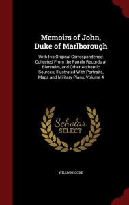 Memoirs of John, Duke of Marlborough: With His Original Correspondence: Collected From the Family Records at Blenheim, and Other Authentic Sources; Illustrated With Portraits, Maps and Military Plans, Volume 4 - William Coxe