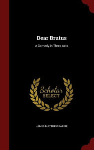 Dear Brutus: A Comedy in Three Acts