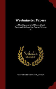 Westminster Papers: A Monthly Journal of Chess, Whist, Games of Skill and the Drama, Volume 4 - London Westminster Chess Club