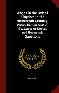 Wages in the United Kingdom in the Nineteenth Century. Notes for the use of Students of Social and Economic Questions - A L. Bowley