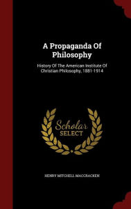 A Propaganda Of Philosophy: History Of The American Institute Of Christian Philosophy, 1881-1914 - Henry Mitchell MacCracken