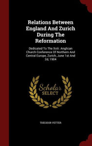 Relations Between England And Zurich During The Reformation: Dedicated To The Xxiii. Anglican Church Conference Of Northern And Ce